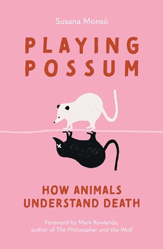 Playing Possum: How Animals Understand Death - Susana Monsó