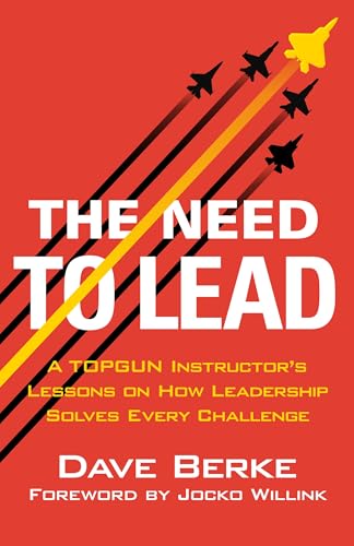 The Need to Lead: A TOPGUN Instructor's Lessons on How Leadership Solves Every Challenge - Dave Berke, Jocko Willink