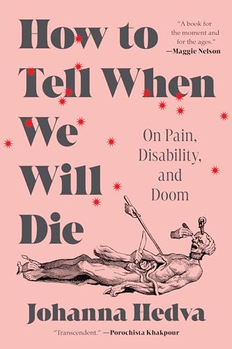 How to Tell When We Will Die: On Pain, Disability, and Doom - Johanna Hedva