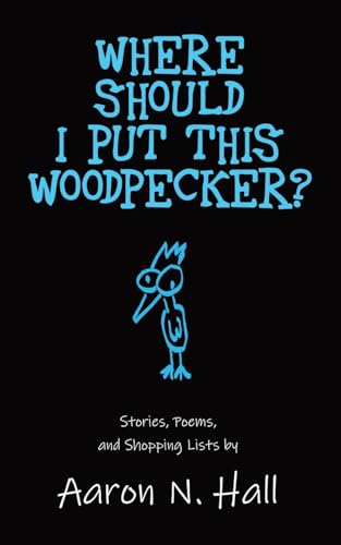 Where Should I Put This Woodpecker?: Stories, Poems, and Shopping Lists