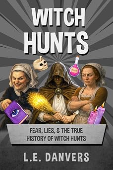 Witch Hunts: Fear, Lies, & the True History of Witch Hunts